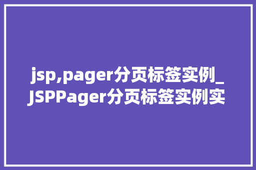 jsp,pager分页标签实例_JSPPager分页标签实例实战与代码演示