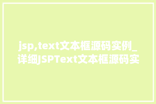 jsp,text文本框源码实例_详细JSPText文本框源码实例，带你走进编程的世界