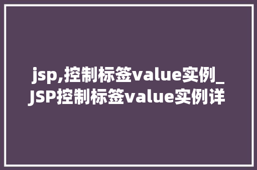 jsp,控制标签value实例_JSP控制标签value实例详解玩转动态页面之美