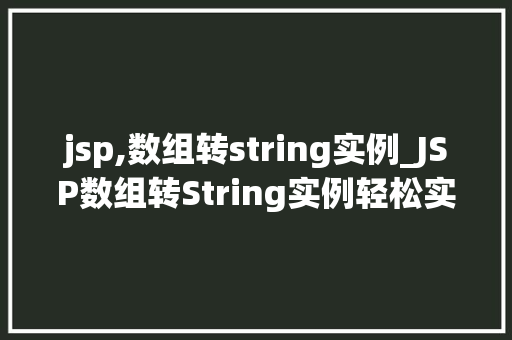 jsp,数组转string实例_JSP数组转String实例轻松实现数组到字符串的转换