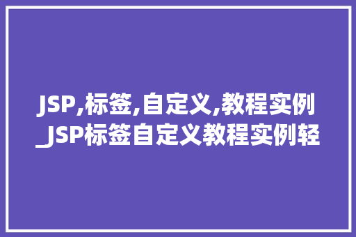 JSP,标签,自定义,教程实例_JSP标签自定义教程实例轻松打造个化网页