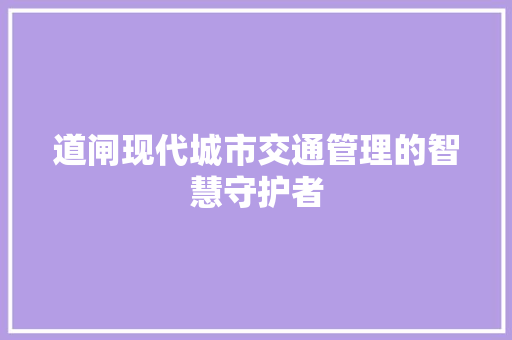 道闸现代城市交通管理的智慧守护者