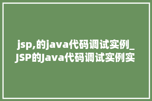 jsp,的java代码调试实例_JSP的Java代码调试实例实战方法与心得分享