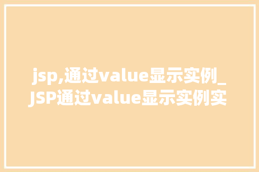 jsp,通过value显示实例_JSP通过value显示实例实战与方法分享 第1张 jsp,通过value显示实例_JSP通过value显示实例实战与方法分享 第1张