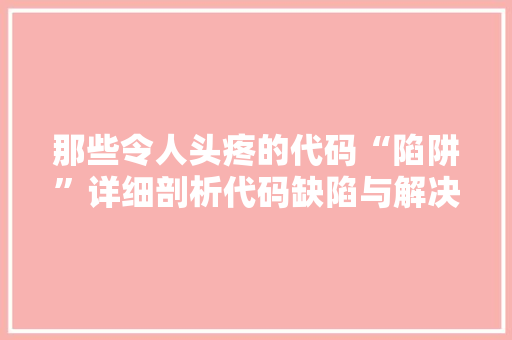 那些令人头疼的代码“陷阱”详细剖析代码缺陷与解决方法