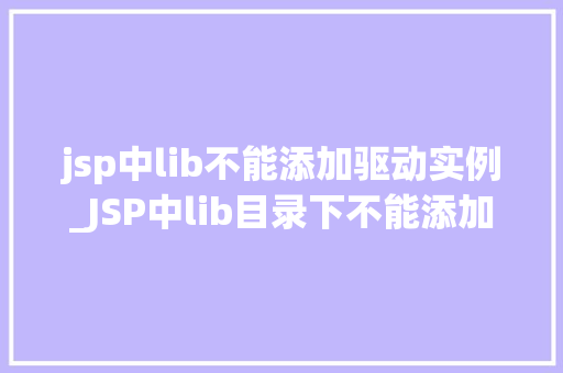 jsp中lib不能添加驱动实例_JSP中lib目录下不能添加驱动实例的解决方法与讨论