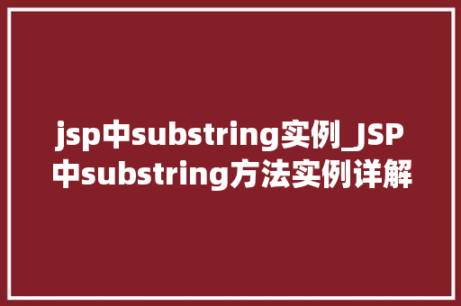 jsp中substring实例_JSP中substring方法实例详解从入门到精通