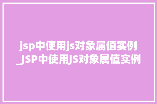 jsp中使用js对象属值实例_JSP中使用JS对象属值实例详细浅出方法方法