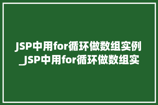JSP中用for循环做数组实例_JSP中用for循环做数组实例详细浅出,轻松掌握