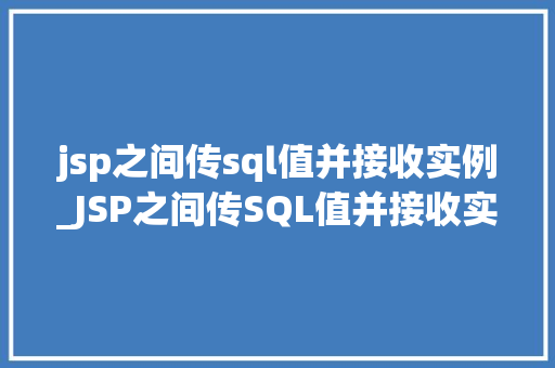 jsp之间传sql值并接收实例_JSP之间传SQL值并接收实例详解跨越页面的数据桥梁