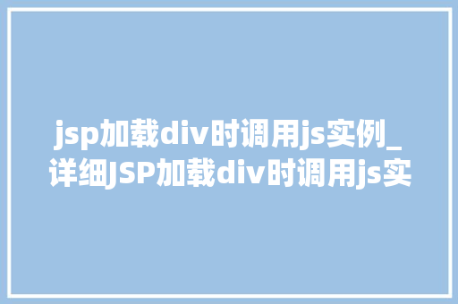 jsp加载div时调用js实例_详细JSP加载div时调用js实例方法与方法