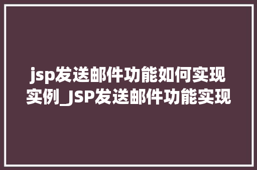 jsp发送邮件功能如何实现实例_JSP发送邮件功能实现实例手把手教你轻松搞定邮件发送