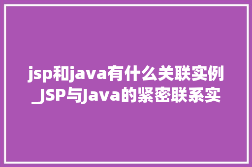 jsp和java有什么关联实例_JSP与Java的紧密联系实例与应用场景