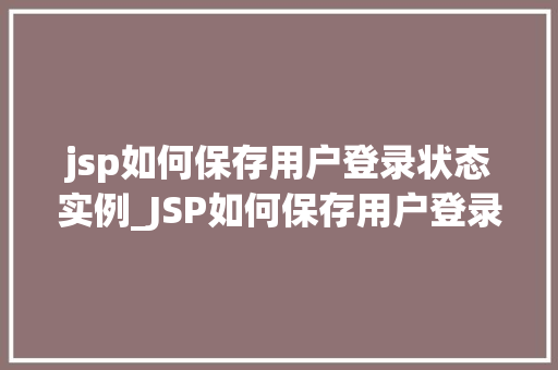 jsp如何保存用户登录状态实例_JSP如何保存用户登录状态实例全面与实战演练