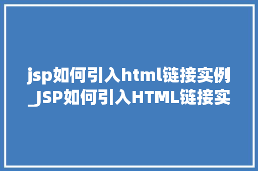 jsp如何引入html链接实例_JSP如何引入HTML链接实例入门级教程与实战例子