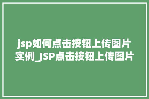 jsp如何点击按钮上传图片实例_JSP点击按钮上传图片实例详解轻松实现图片上传功能