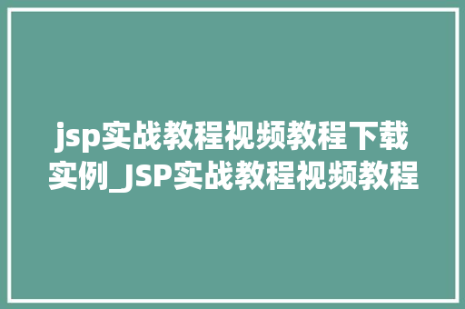 jsp实战教程视频教程下载实例_JSP实战教程视频教程下载与实例详解