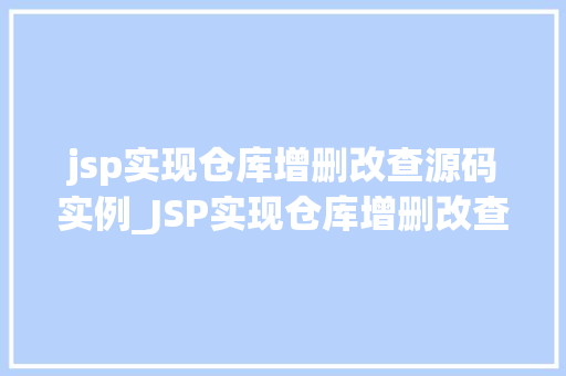 jsp实现仓库增删改查源码实例_JSP实现仓库增删改查源码实例实战与代码分享