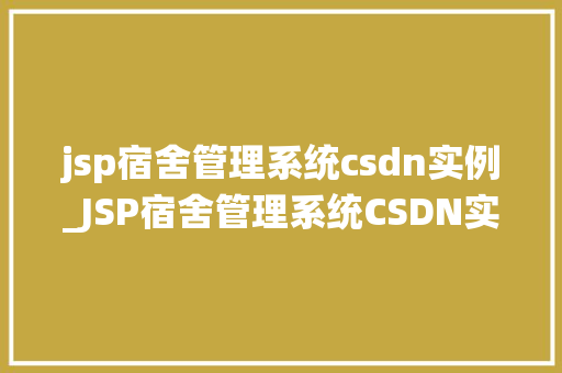 jsp宿舍管理系统csdn实例_JSP宿舍管理系统CSDN实例从零开始打造高效宿舍管理平台