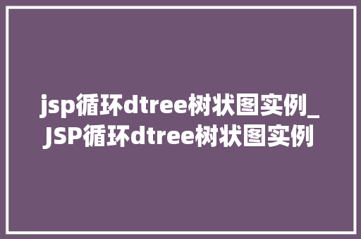 jsp循环dtree树状图实例_JSP循环dtree树状图实例实现网站导航的得力助手