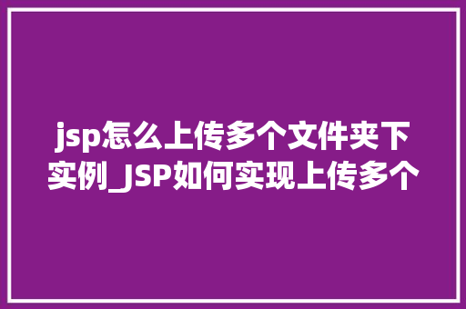 jsp怎么上传多个文件夹下实例_JSP如何实现上传多个文件夹下的实例详解