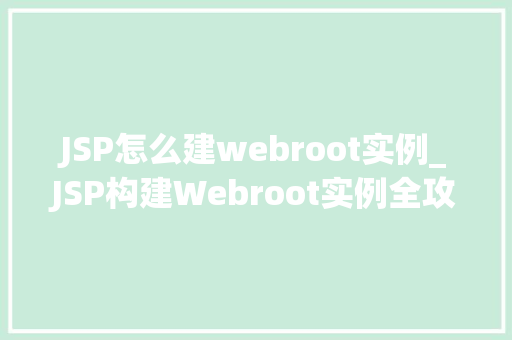 JSP怎么建webroot实例_JSP构建Webroot实例全攻略从入门到精通