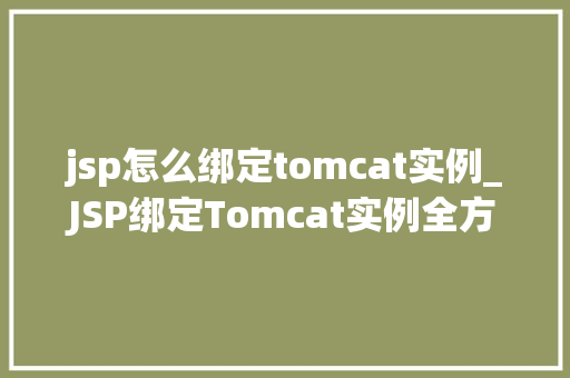 jsp怎么绑定tomcat实例_JSP绑定Tomcat实例全方位与操作指南