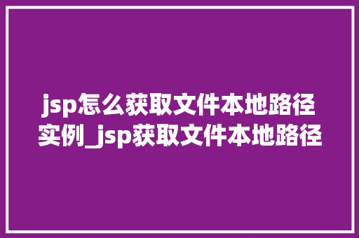 jsp怎么获取文件本地路径实例_jsp获取文件本地路径实例从入门到精通