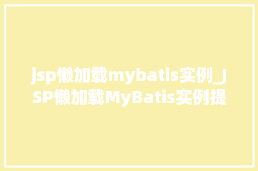 jsp懒加载mybatis实例_JSP懒加载MyBatis实例提升项目能的利器