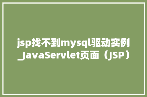 jsp找不到mysql驱动实例_JavaServlet页面（JSP）找不到MySQL驱动实例排查与解决全攻略