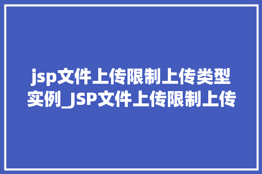 jsp文件上传限制上传类型实例_JSP文件上传限制上传类型实例如何防范恶意文件上传攻击