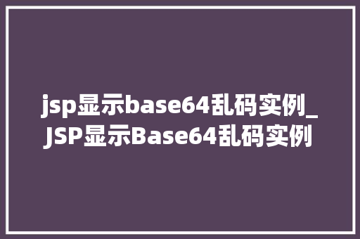 jsp显示base64乱码实例_JSP显示Base64乱码实例原因与解决方法详解
