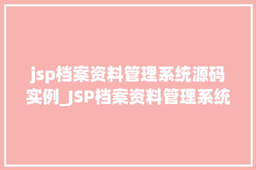 jsp档案资料管理系统源码实例_JSP档案资料管理系统源码实例带你走进JavaWeb开发的世界