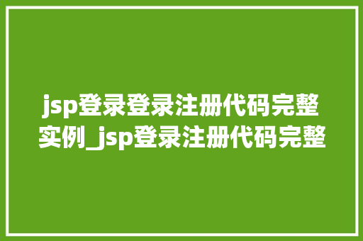 jsp登录登录注册代码完整实例_jsp登录注册代码完整实例手把手教你打造属于自己的登录系统
