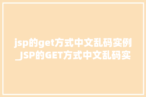 jsp的get方式中文乱码实例_JSP的GET方式中文乱码实例与解决