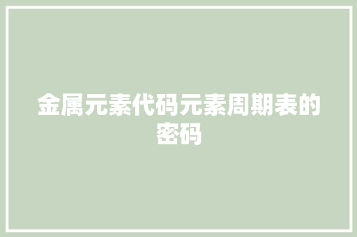 金属元素代码元素周期表的密码