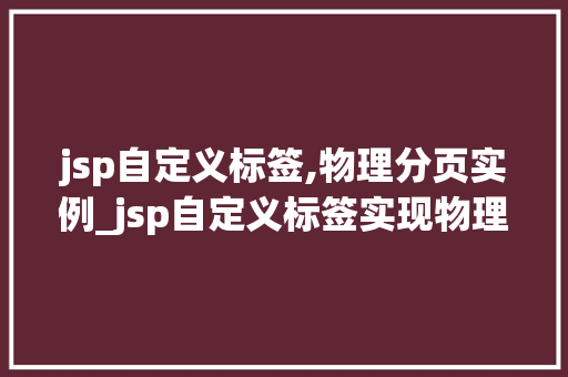 jsp自定义标签,物理分页实例_jsp自定义标签实现物理分页实例详解
