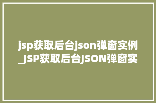 jsp获取后台json弹窗实例_JSP获取后台JSON弹窗实例轻松实现动态交互效果