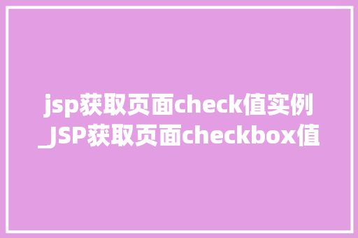 jsp获取页面check值实例_JSP获取页面checkbox值实例从入门到精通 第1张 jsp获取页面check值实例_JSP获取页面checkbox值实例从入门到精通 第1张
