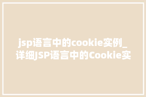 jsp语言中的cookie实例_详细JSP语言中的Cookie实例应用与方法