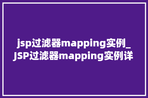 jsp过滤器mapping实例_JSP过滤器mapping实例详细与实战应用 第1张 jsp过滤器mapping实例_JSP过滤器mapping实例详细与实战应用 第1张