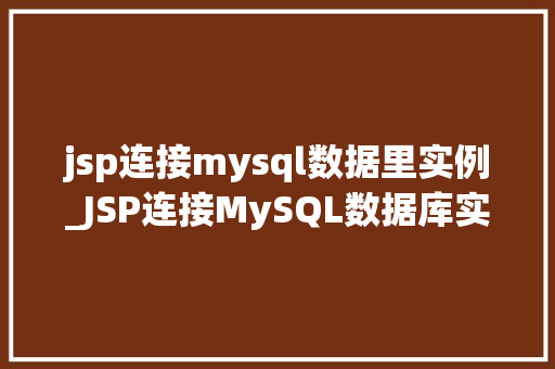 jsp连接mysql数据里实例_JSP连接MySQL数据库实例详解搭建你的第一个Web应用