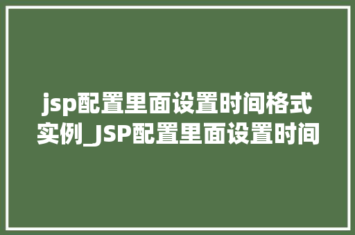 jsp配置里面设置时间格式实例_JSP配置里面设置时间格式实例详解轻松实现日期时间显示个化