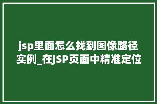 jsp里面怎么找到图像路径实例_在JSP页面中精准定位图像路径适用指南
