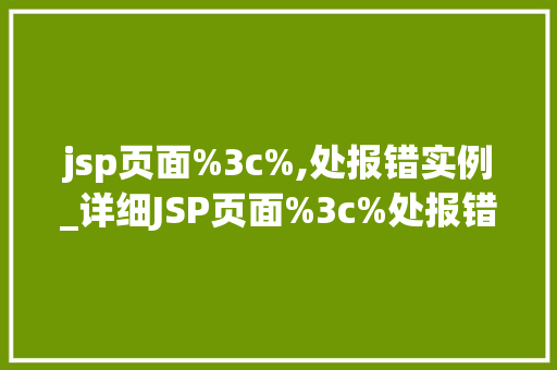 jsp页面%3c%,处报错实例_详细JSP页面%3c%处报错实例原因排查与解决方法