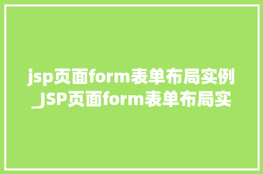 jsp页面form表单布局实例_JSP页面form表单布局实例打造美观适用的表单设计
