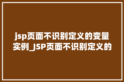 jsp页面不识别定义的变量实例_JSP页面不识别定义的变量实例原因排查与解决方法