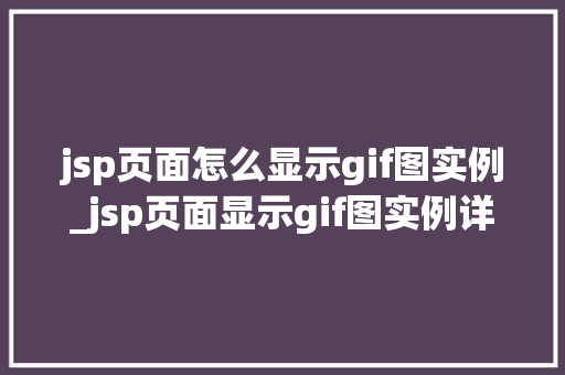 jsp页面怎么显示gif图实例_jsp页面显示gif图实例详解从入门到精通
