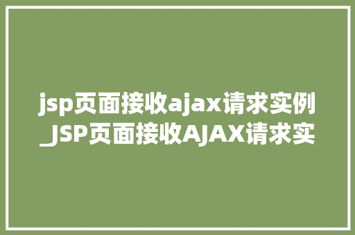jsp页面接收ajax请求实例_JSP页面接收AJAX请求实例详解实战与方法分享