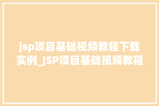 jsp项目基础视频教程下载实例_JSP项目基础视频教程下载实例轻松入门，掌握核心技能